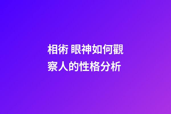 相術 眼神如何觀察人的性格分析
